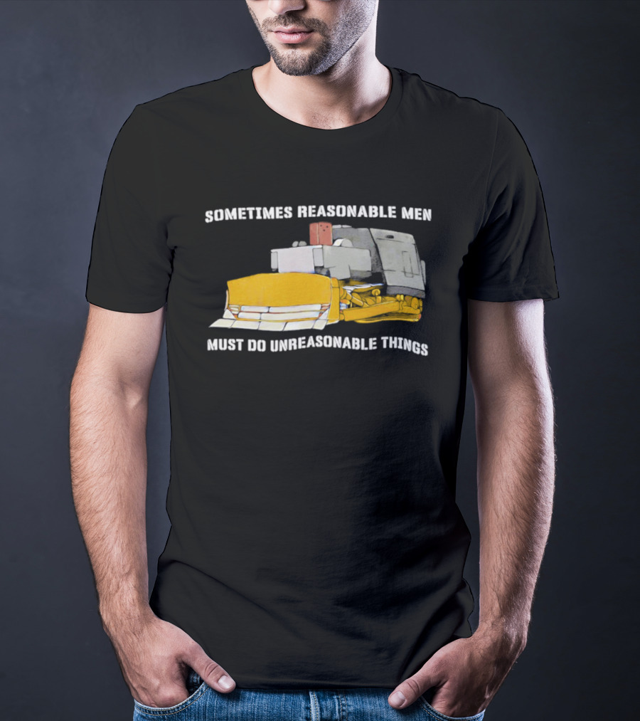 Killdozer Sometimes Reasonable Men Must Do Unreasonable Things Bulldozer T-Shirt