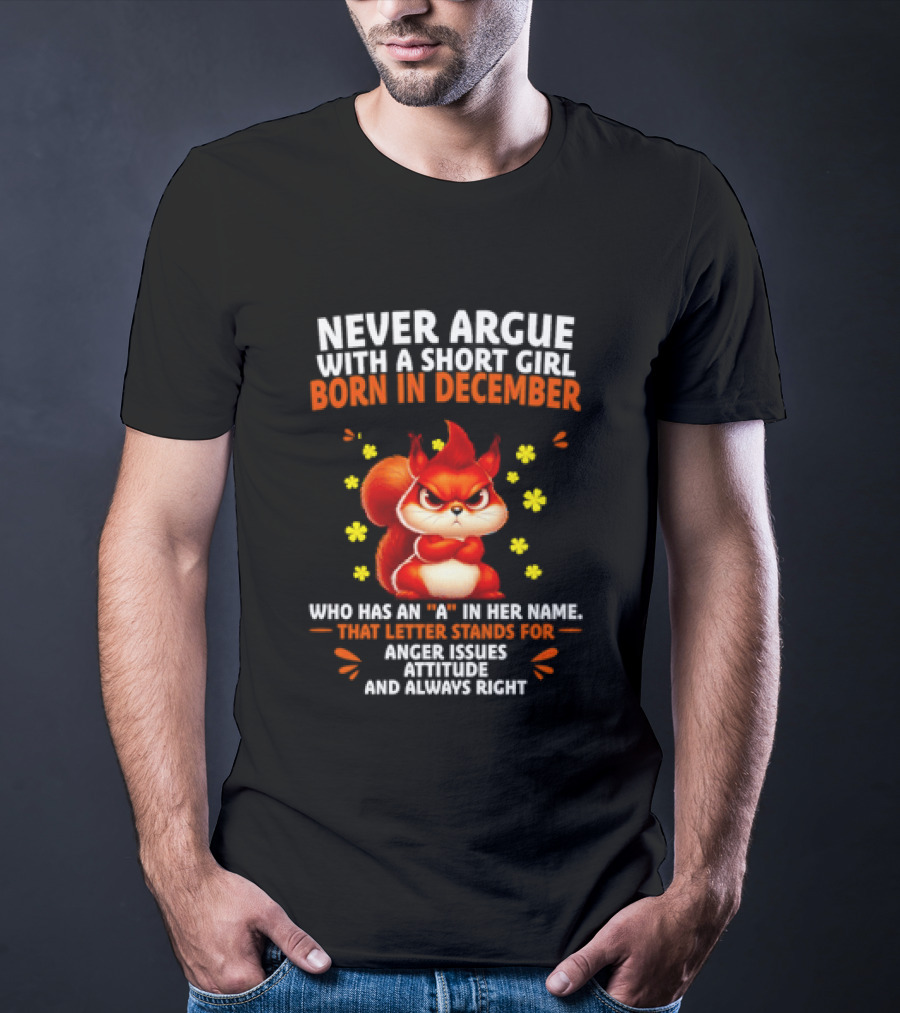 Never Argue With A Short Girl Born In December With An A In Her Name Anger Issues Attitude Always Right T-Shirt