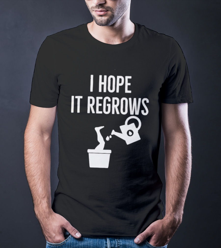 I Hope It Regrows Watering Can Leg Plant T-Shirt