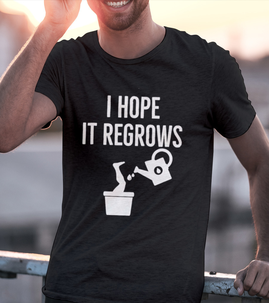 I Hope It Regrows Watering Can Leg Plant T-Shirt