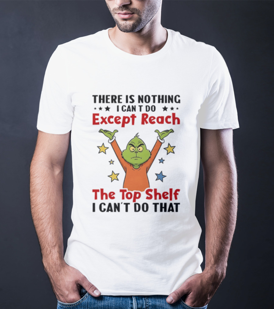 Grinch There Is Nothing I Can't Do Except Reach The Top Shelf I Can't Do That T-Shirt