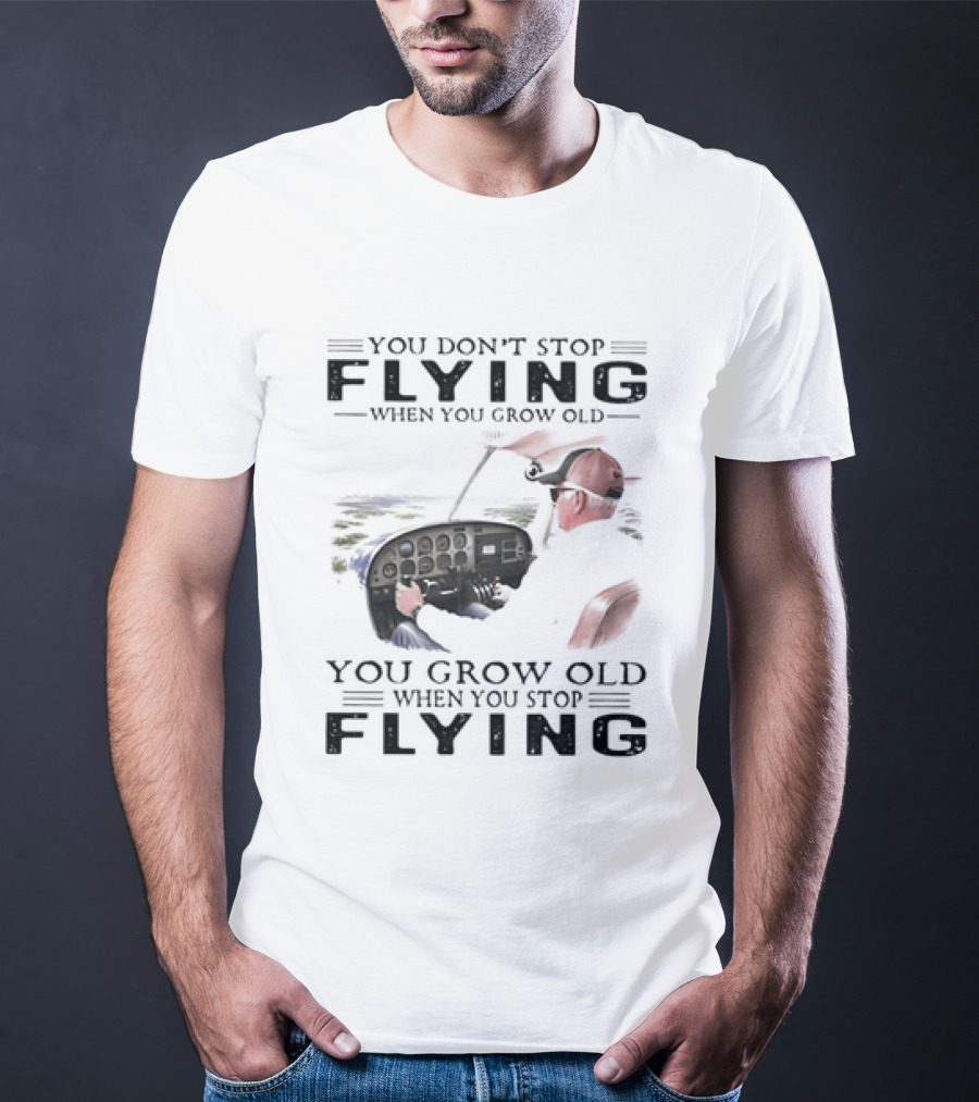 You Don't Stop Flying When You Grow Old Aeroplane Pilot T-Shirt