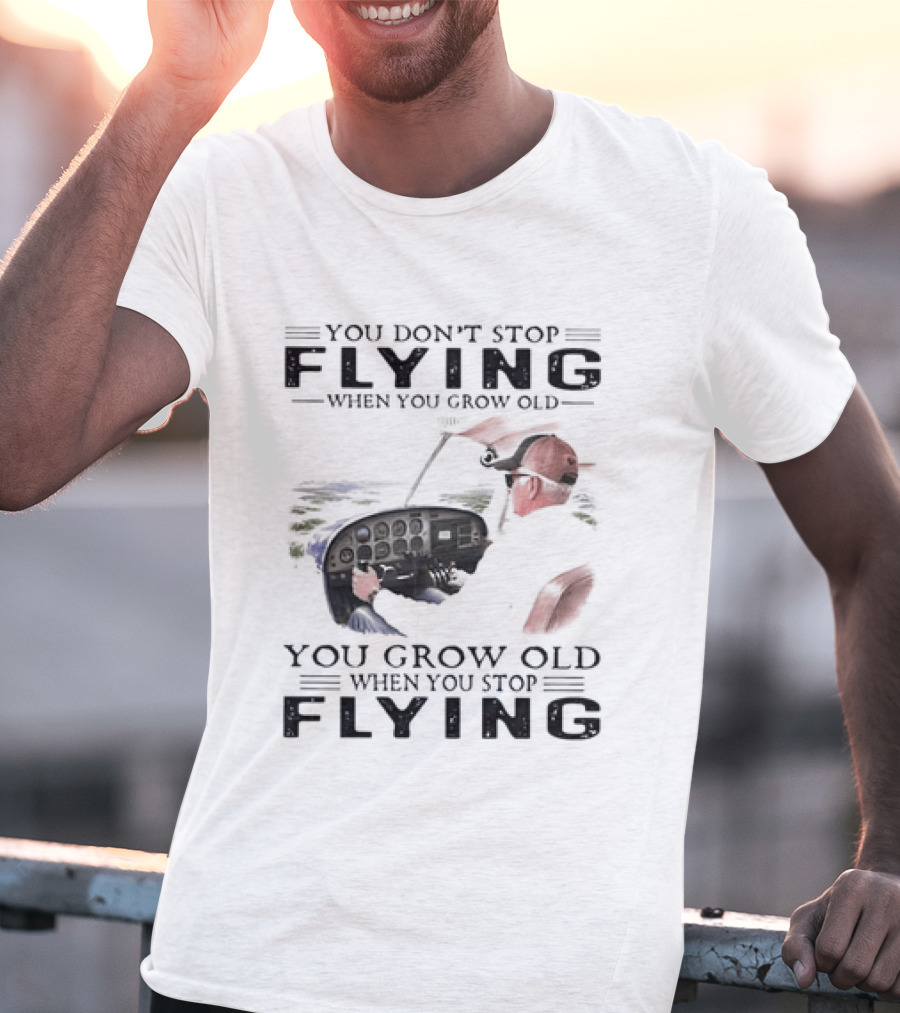 You Don't Stop Flying When You Grow Old Aeroplane Pilot T-Shirt