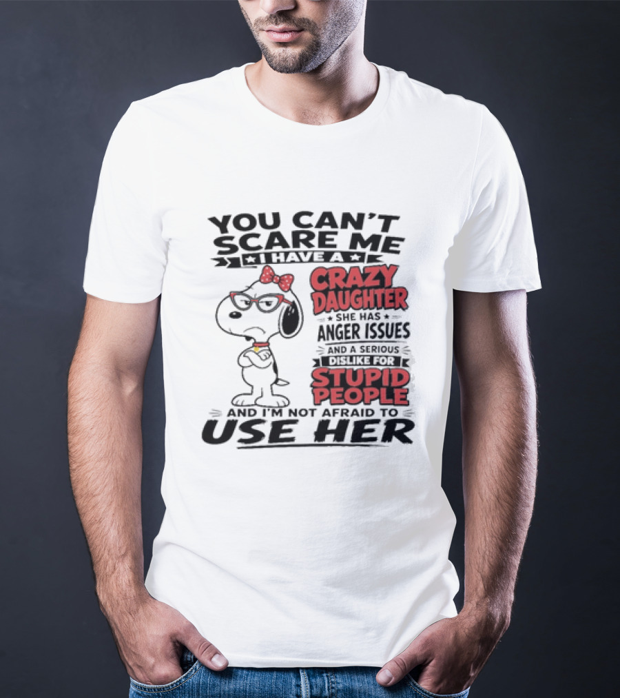You Can't Scare Me I Have A Crazy Daughter Snoopy And I'm Not Afraid To Use Her T-Shirt