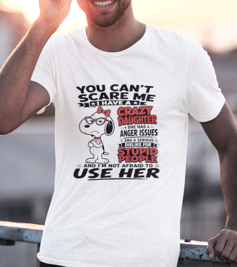 You Can't Scare Me I Have A Crazy Daughter Snoopy And I'm Not Afraid To Use Her T-Shirt
