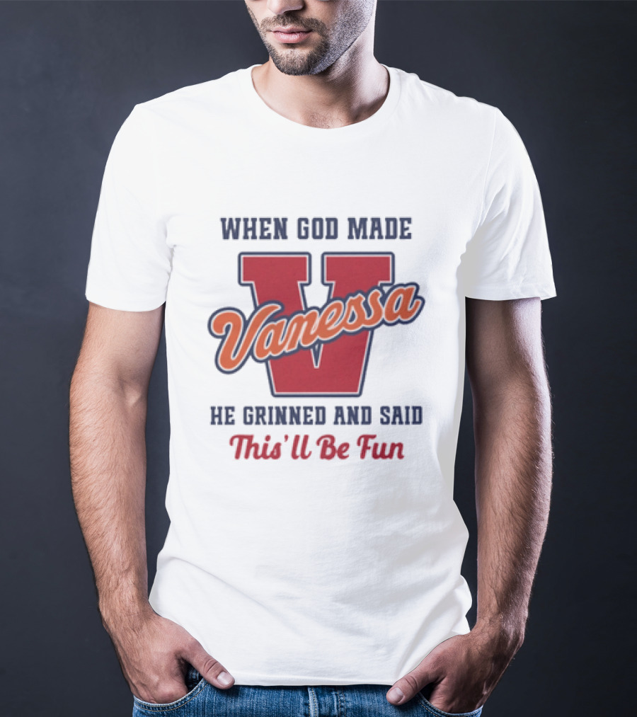 When God Made Vanessa He Grinned And Said This'll Be Fun T-Shirt