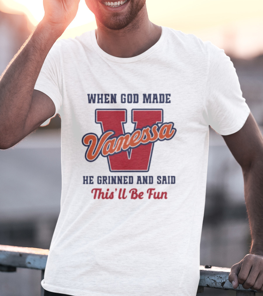 When God Made Vanessa He Grinned And Said This'll Be Fun T-Shirt
