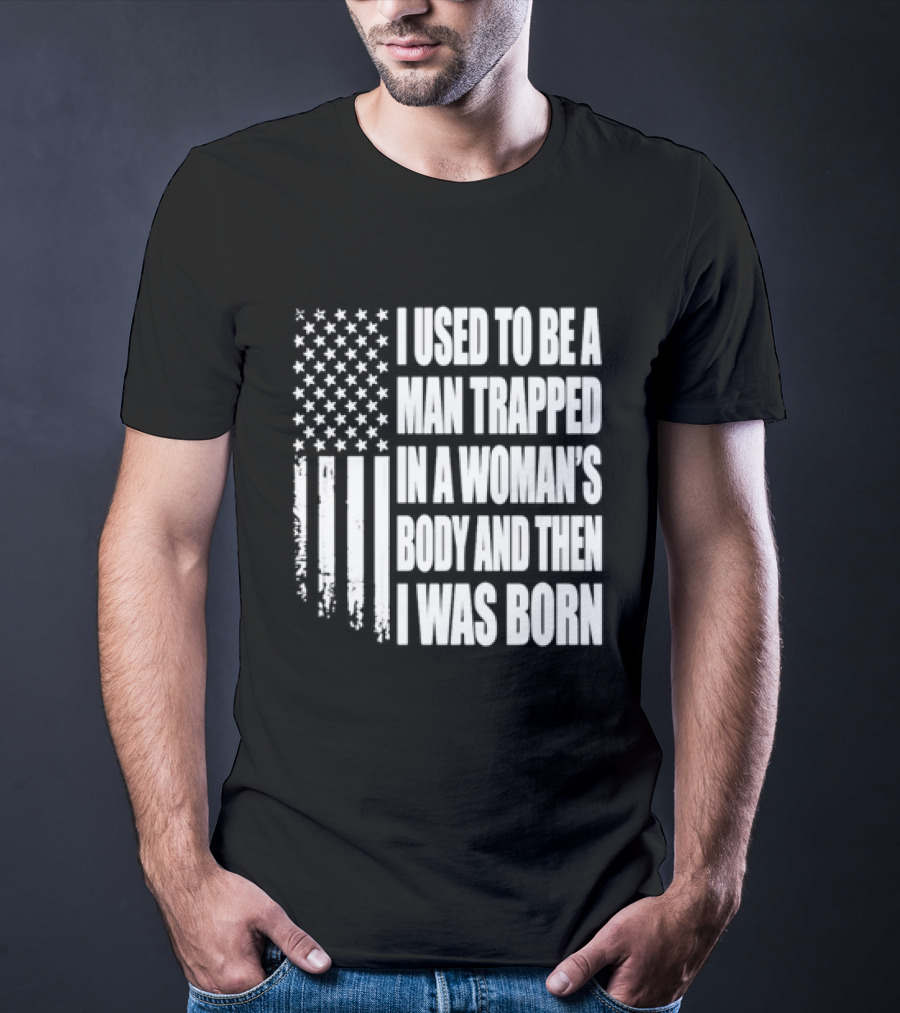 I Used To Be A Man Trapped In A Woman's Body And Then I Was Born American Flag T-Shirt