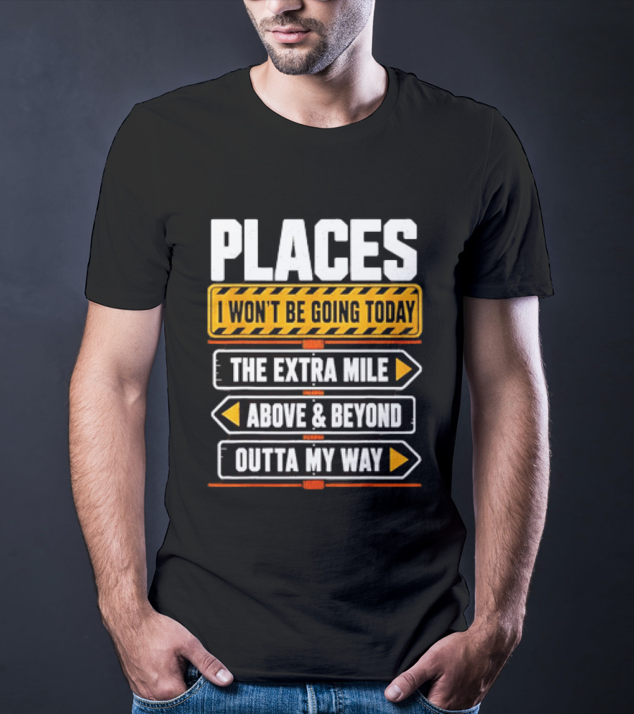 Places I Won't Be Going Today The Extra Mile Above & Beyond Outta My Way T-Shirt
