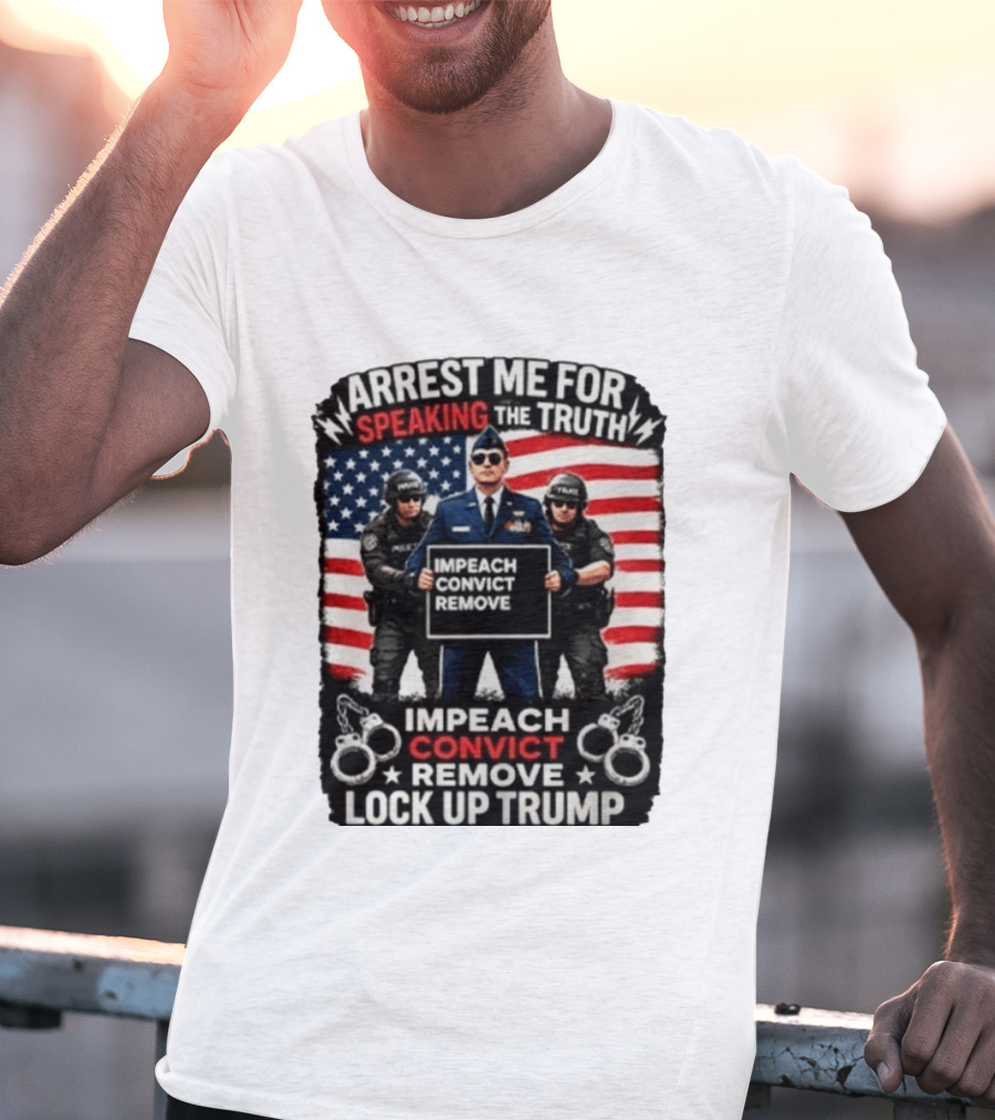 Arrest Me For Speaking The Truth Impeach Convict Remove Lock Up Trump T-Shirt