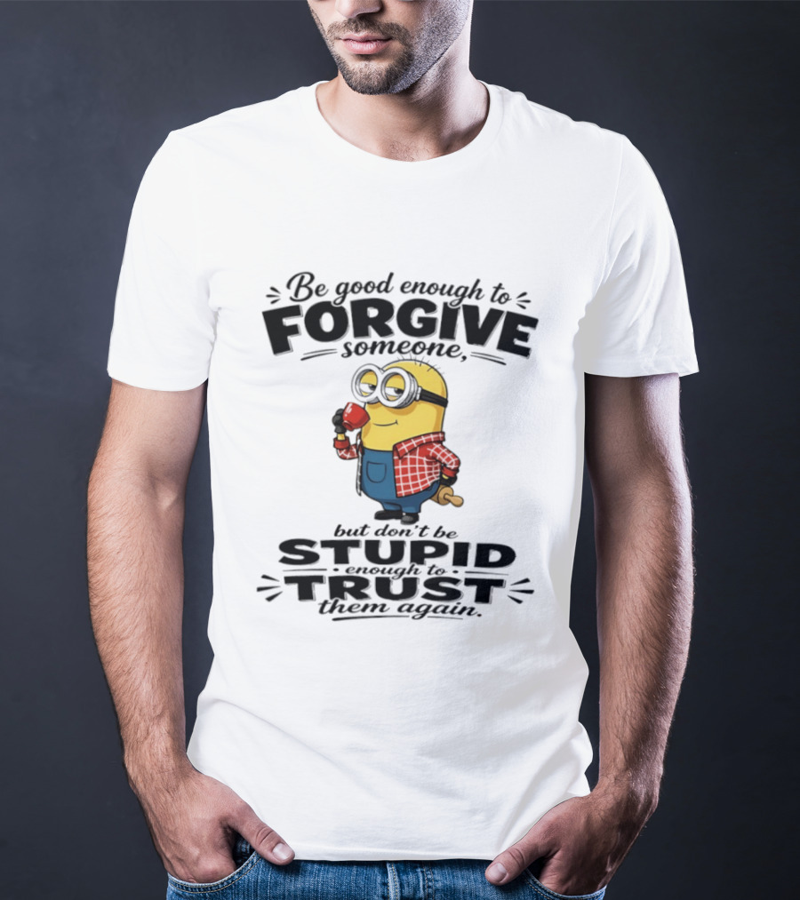 Minion Be Good Enough To Forgive Someone But Don't Be Stupid Enough To Trust Them Again T-Shirt