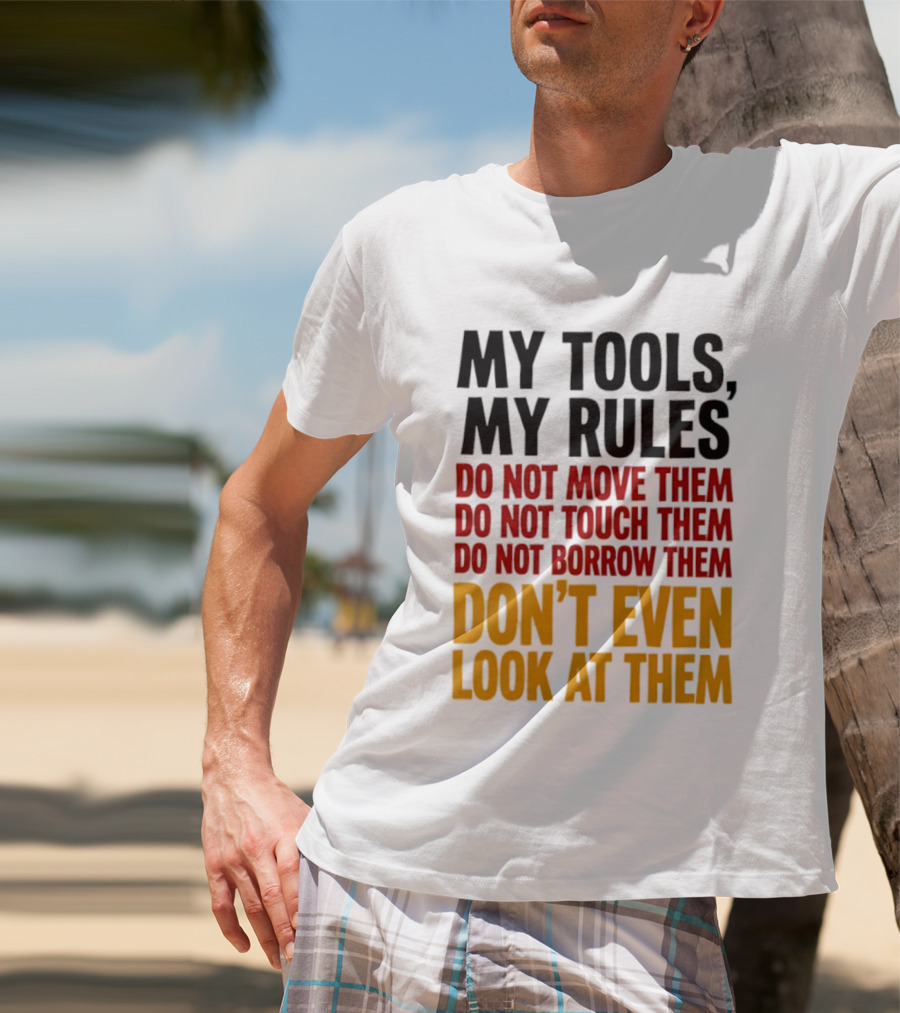 My Tools My Rules Do Not Move Them Touch Them Borrow Them Don't Even Look At Them T-Shirt