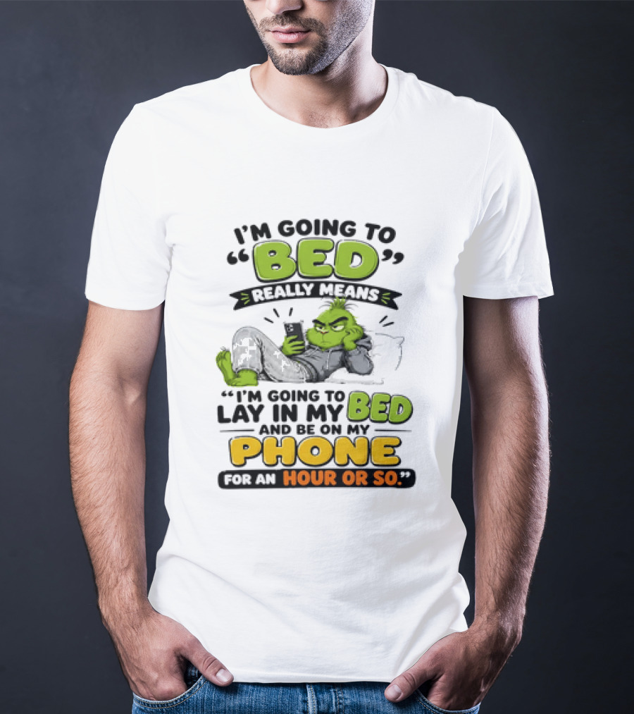 I'm Going To Bed Really Means Lay In My Bed And Be On My Phone For An Hour Or So Grinch T-Shirt