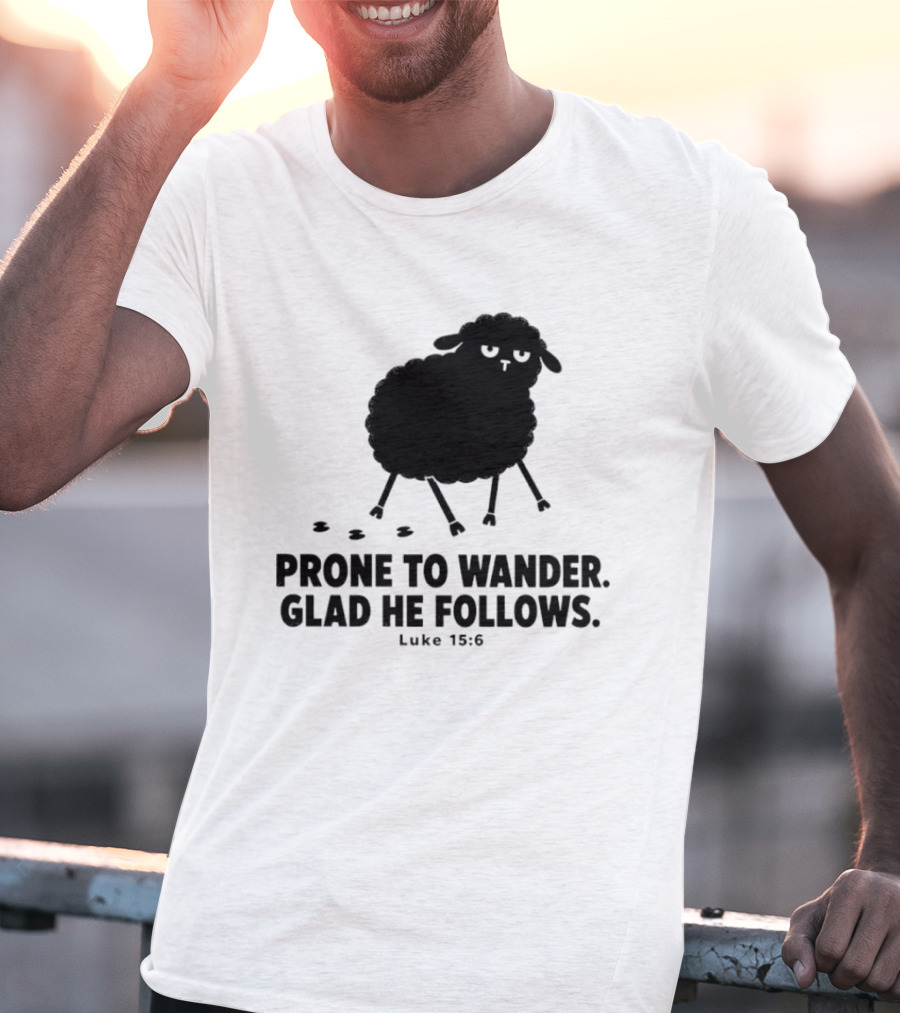 Prone To Wander Glad He Follows Luke 15:6 Sheep Christian Biblical Verse T-Shirt