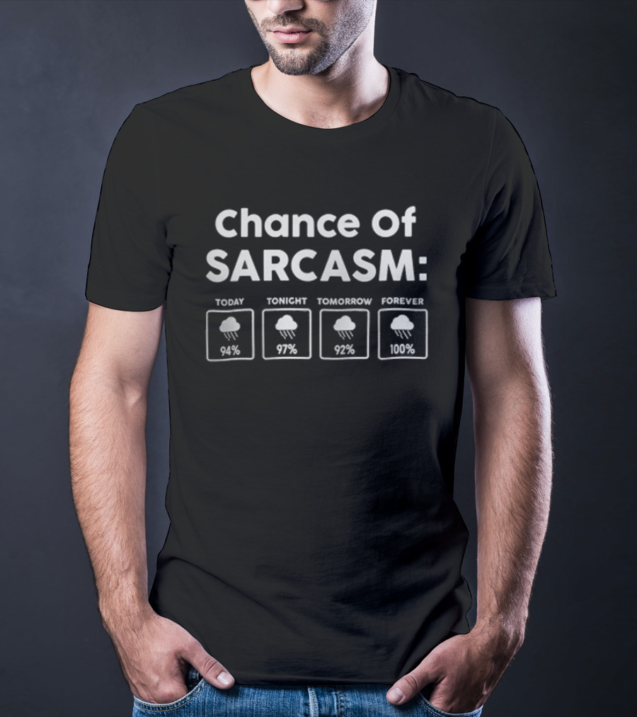 Chance Of Sarcasm Forecast Today 94 Percent Tonight 97 Percent Tomorrow 92 Percent Forever 100 Percent T-Shirt