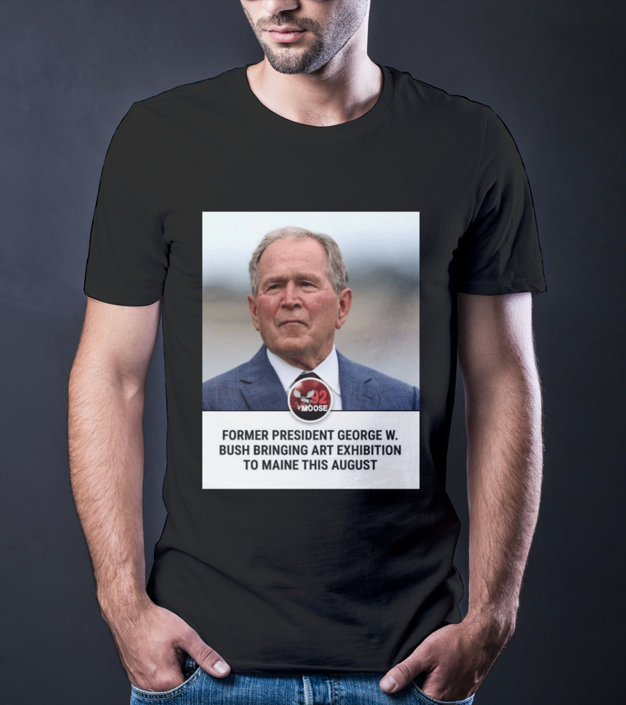 Former President George W. Bush Art Exhibition In Maine August 92 Moose T-Shirt
