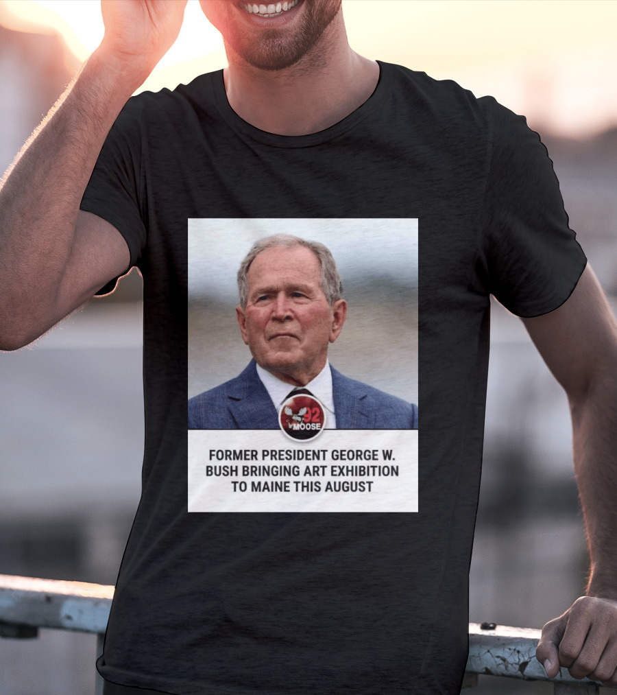Former President George W. Bush Art Exhibition In Maine August 92 Moose T-Shirt