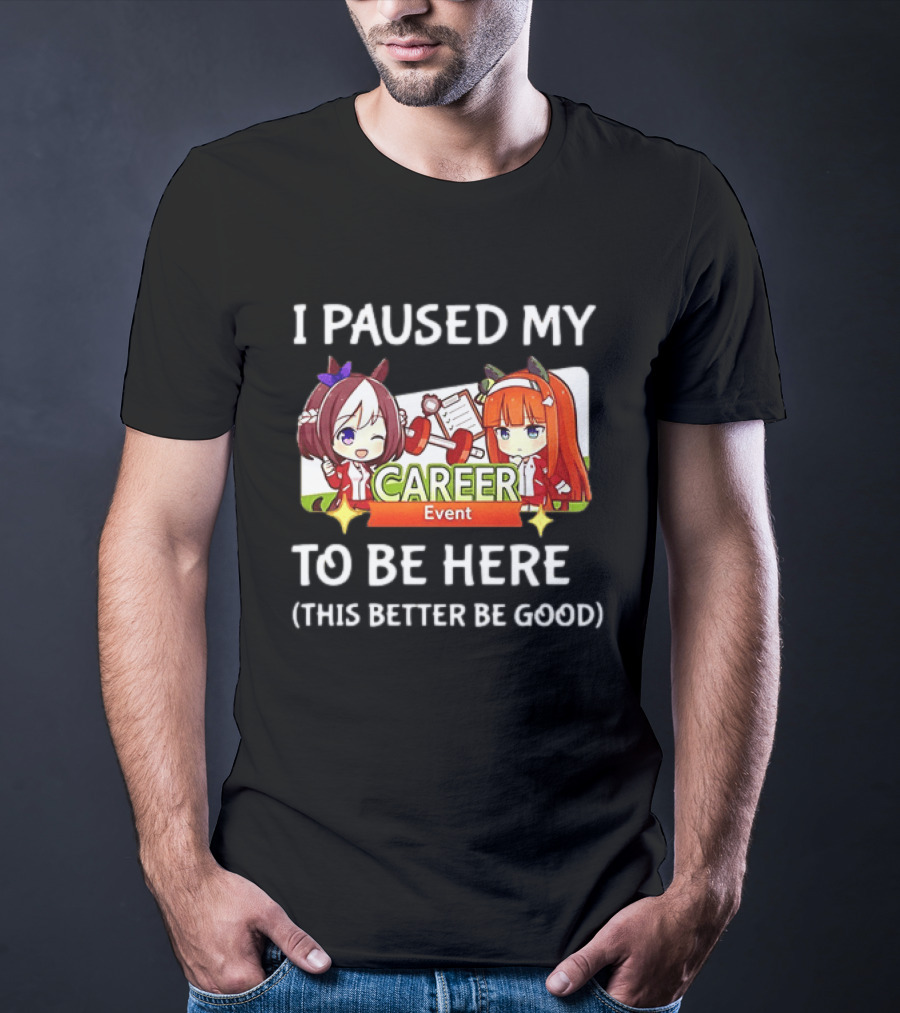 I Paused My Career Event To Be Here This Better Be Good T-Shirt