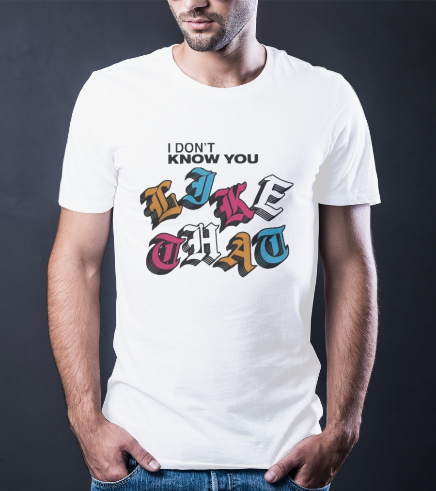 I Don't Know You Like That Streetwear Clothing T-Shirt