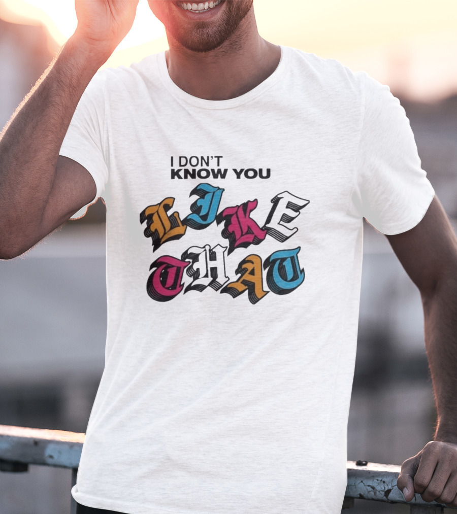 I Don't Know You Like That Streetwear Clothing T-Shirt