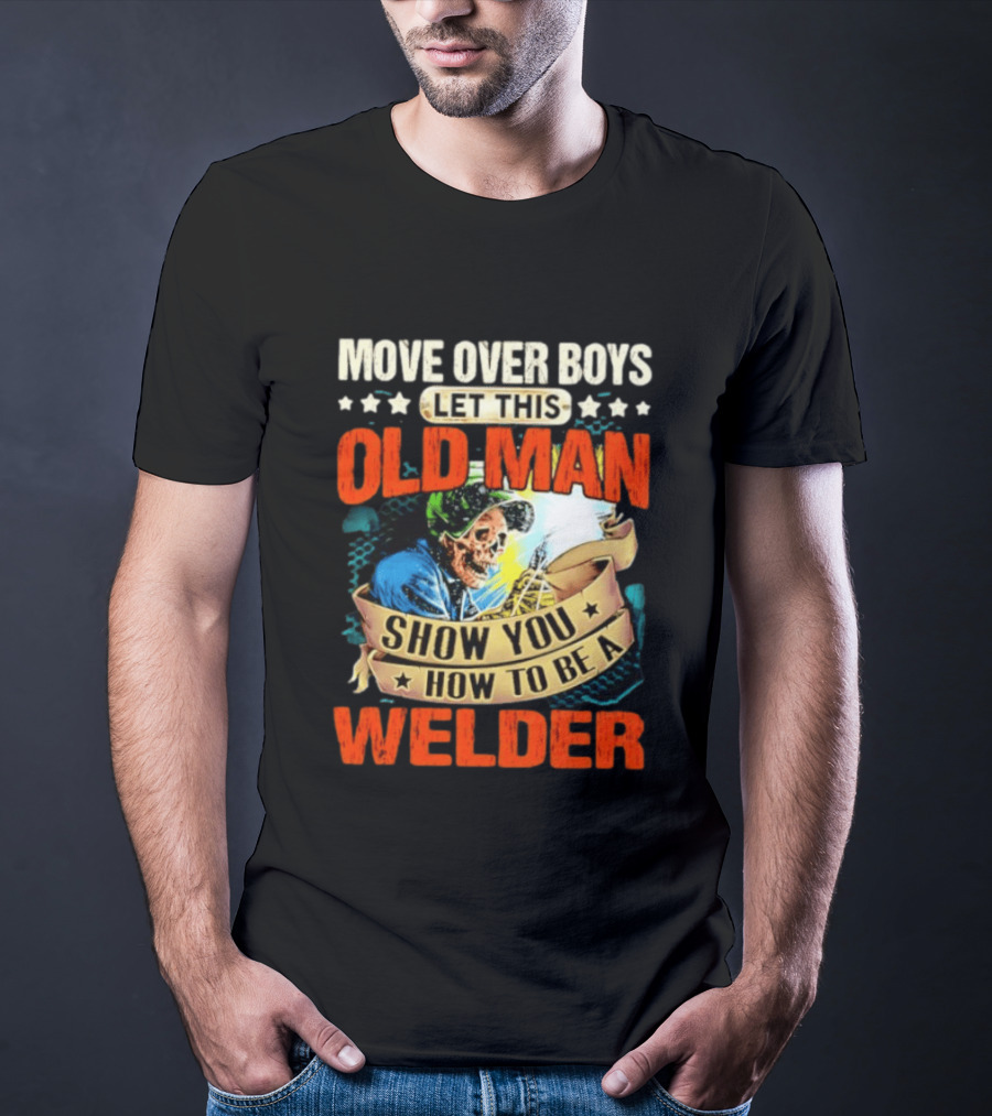 Move Over Boys Let This Old Man Show You How To Be A Welder Skeleton T-Shirt