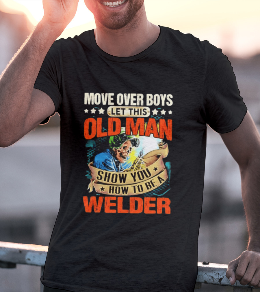 Move Over Boys Let This Old Man Show You How To Be A Welder Skeleton T-Shirt