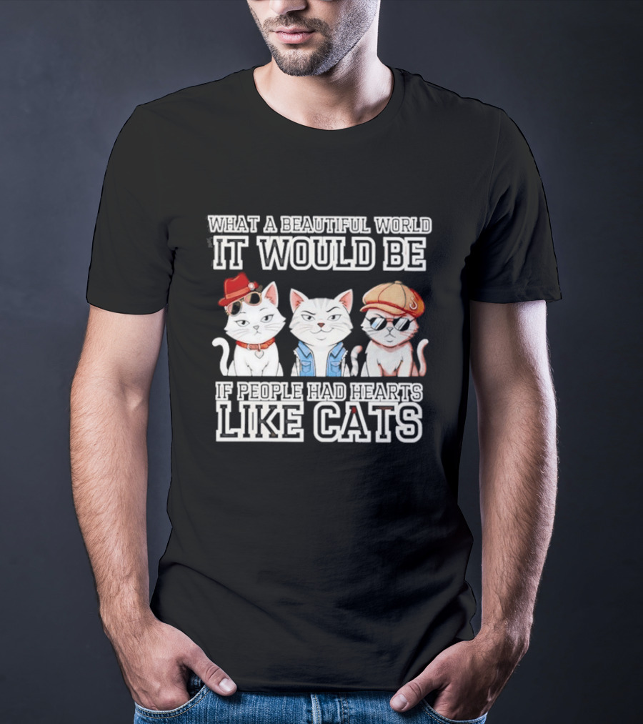 What A Beautiful World It Would Be If People Had Hearts Like Cats T-Shirt