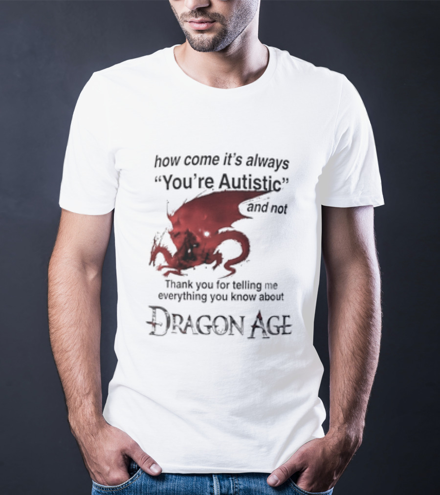 How Come It's Always You're Autistic Thank You For Telling Me Everything I Did Not Know About Dragon Age T-Shirt