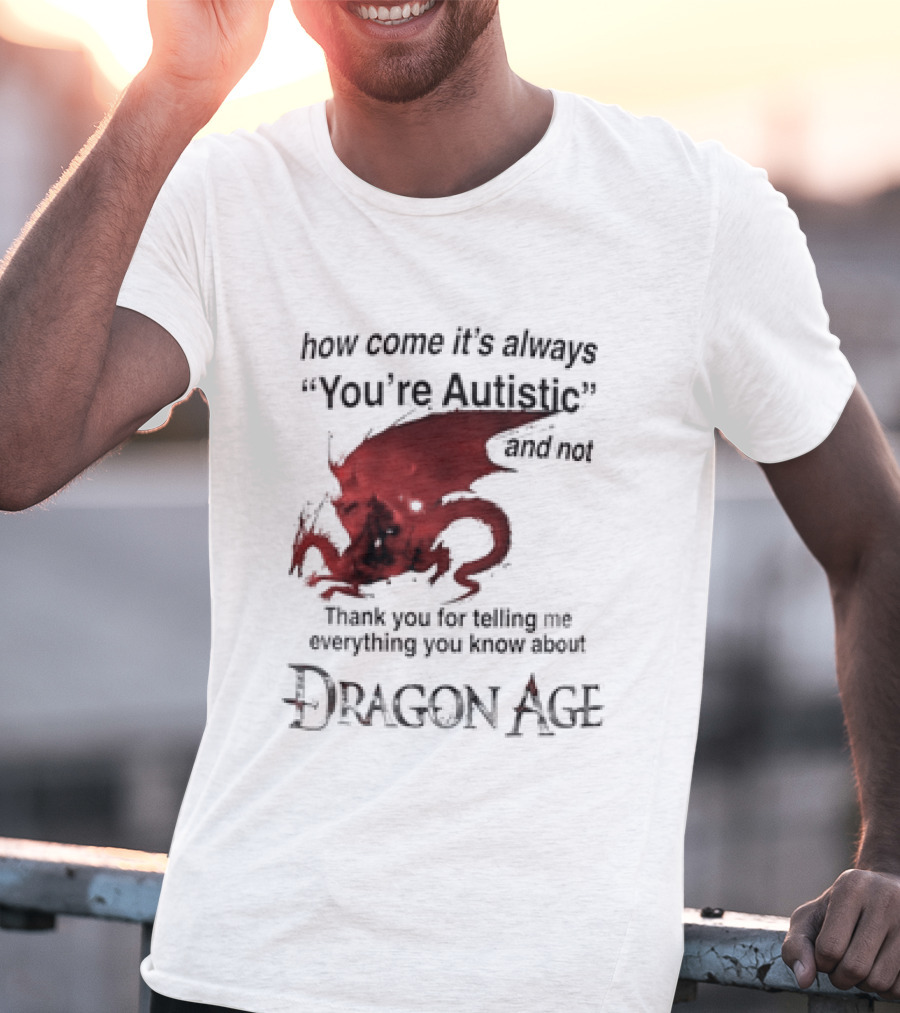 How Come It's Always You're Autistic Thank You For Telling Me Everything I Did Not Know About Dragon Age T-Shirt