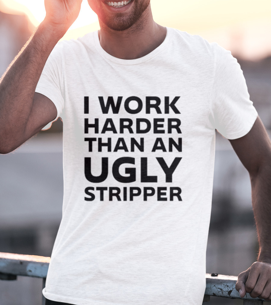 I Work Harder Than An Ugly Stripper T-Shirt