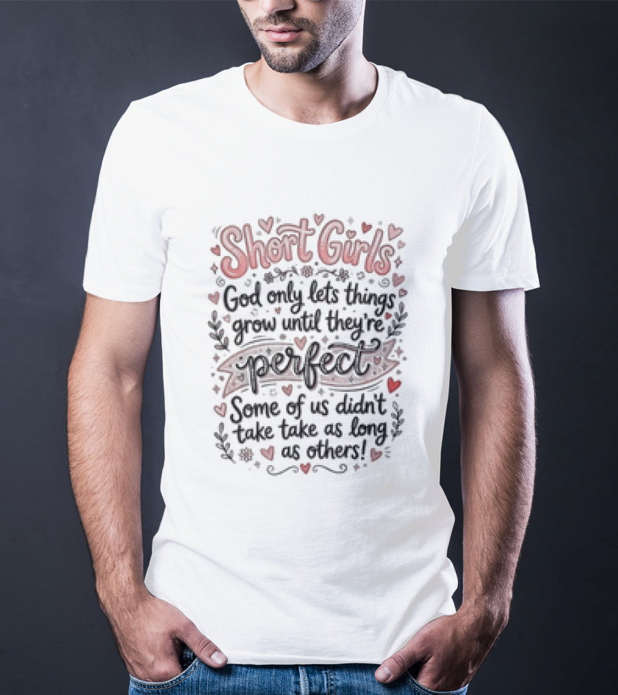 Short Girls God Only Lets Things Grow Until They Are Perfect Some Of Us Didn't Take As Long As Others T-Shirt