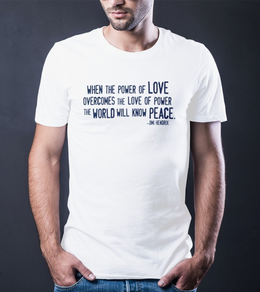 Jimi Hendrix Quote When The Power Of Love Overcomes The Love Of Power The World Will Know Peace T-Shirt