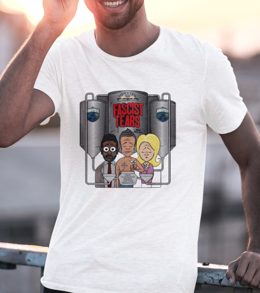 Minocqua Brewing Company Fascist Tears India Pale Ale Their Frustration Brewed For Your Inebriation Political Cartoon T-Shirt