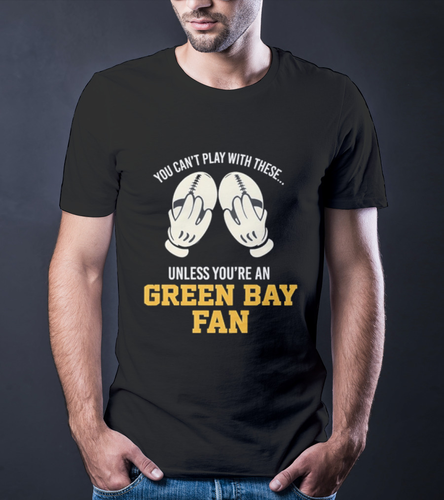 You Can't Play With These Unless You're A Green Bay Fan T-Shirt