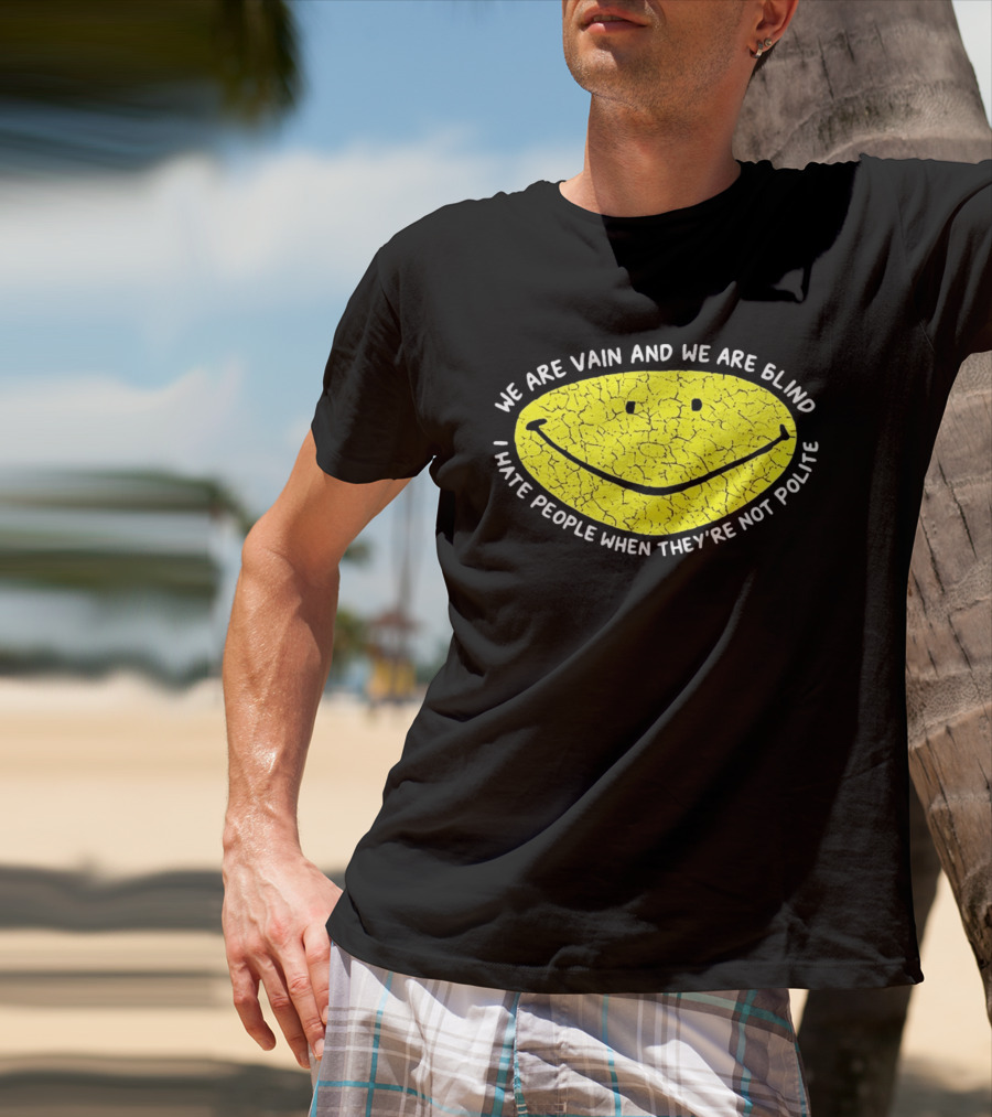 We Are Vain And We Are Blind I Hate People When They're Not Polite Smiley Face T-Shirt