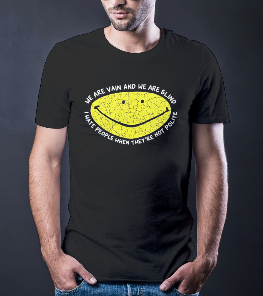 We Are Vain And We Are Blind I Hate People When They're Not Polite Smiley Face T-Shirt