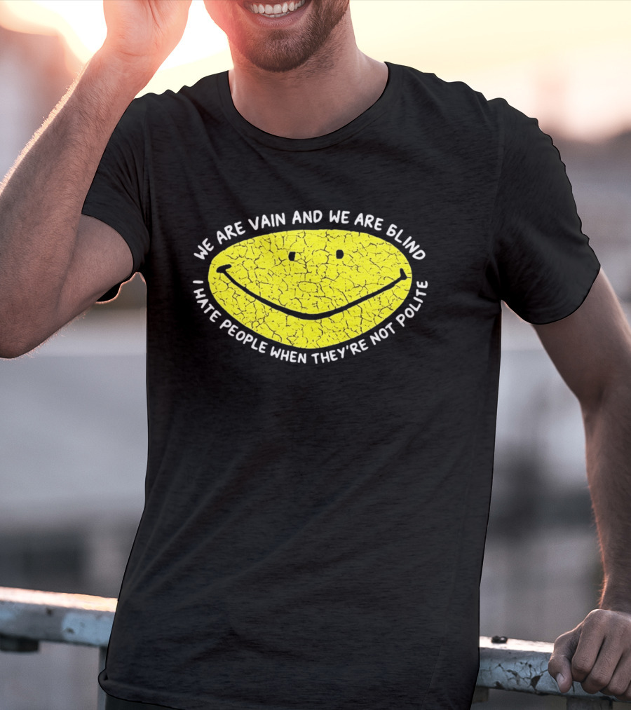 We Are Vain And We Are Blind I Hate People When They're Not Polite Smiley Face T-Shirt