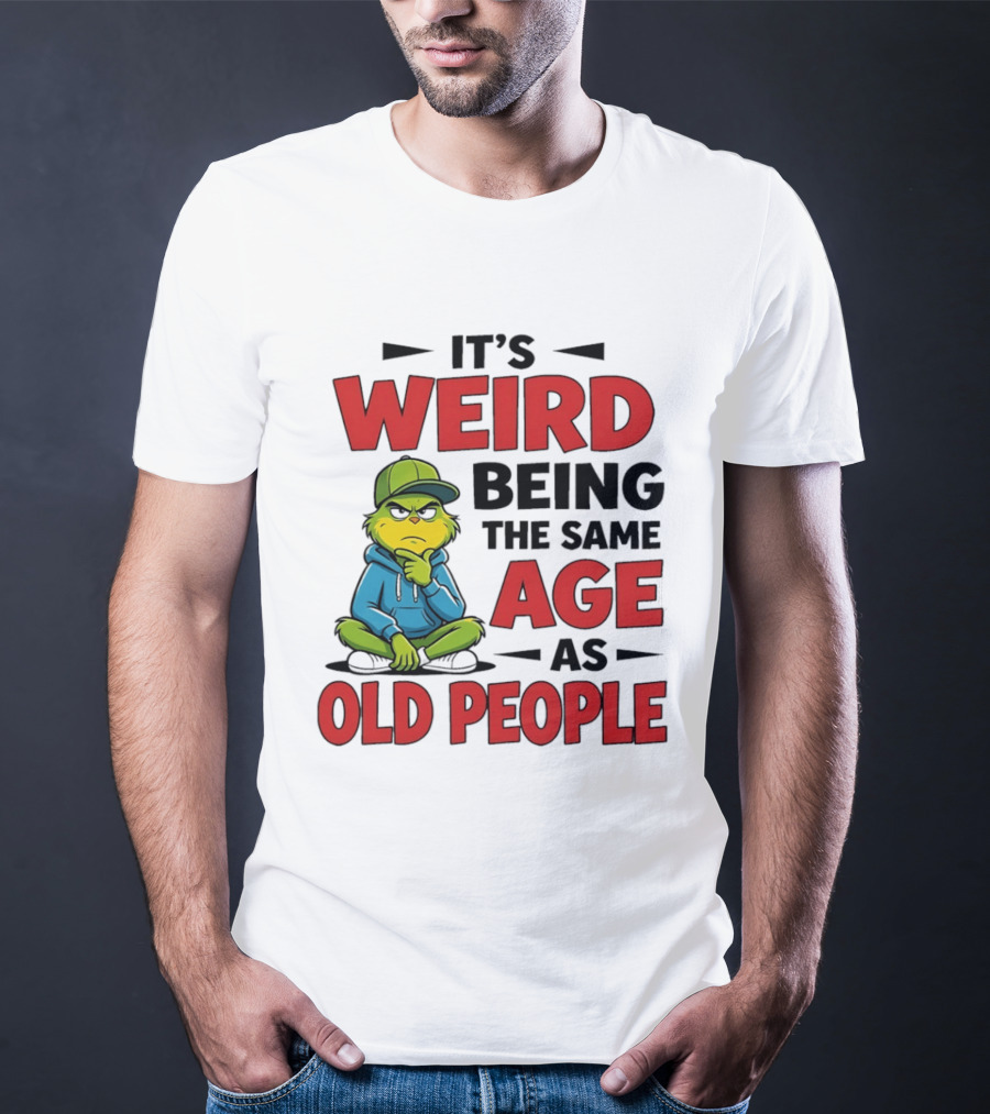 Weird Being The Same Age As Old People Grinch T-Shirt