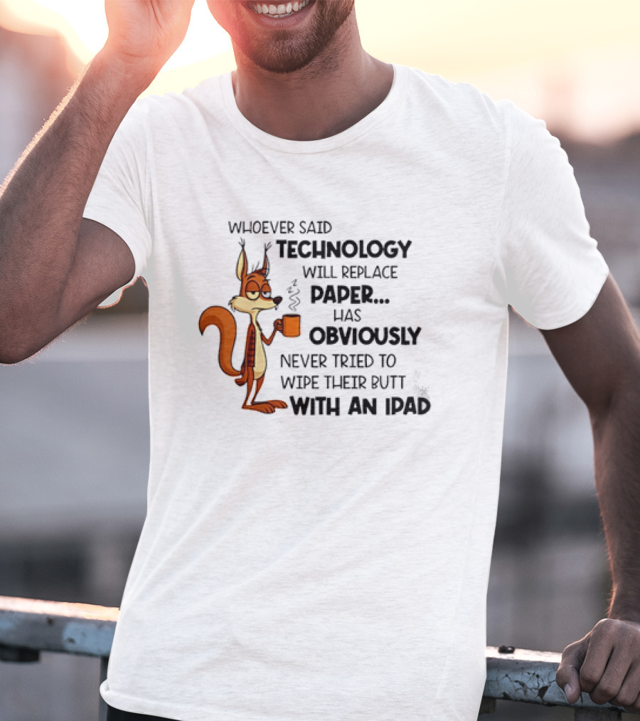 Whoever Said Technology Will Replace Paper Has Obviously Never Tried To Wipe Their Butt With An IPad Squirrel With Coffee Cup T-Shirt