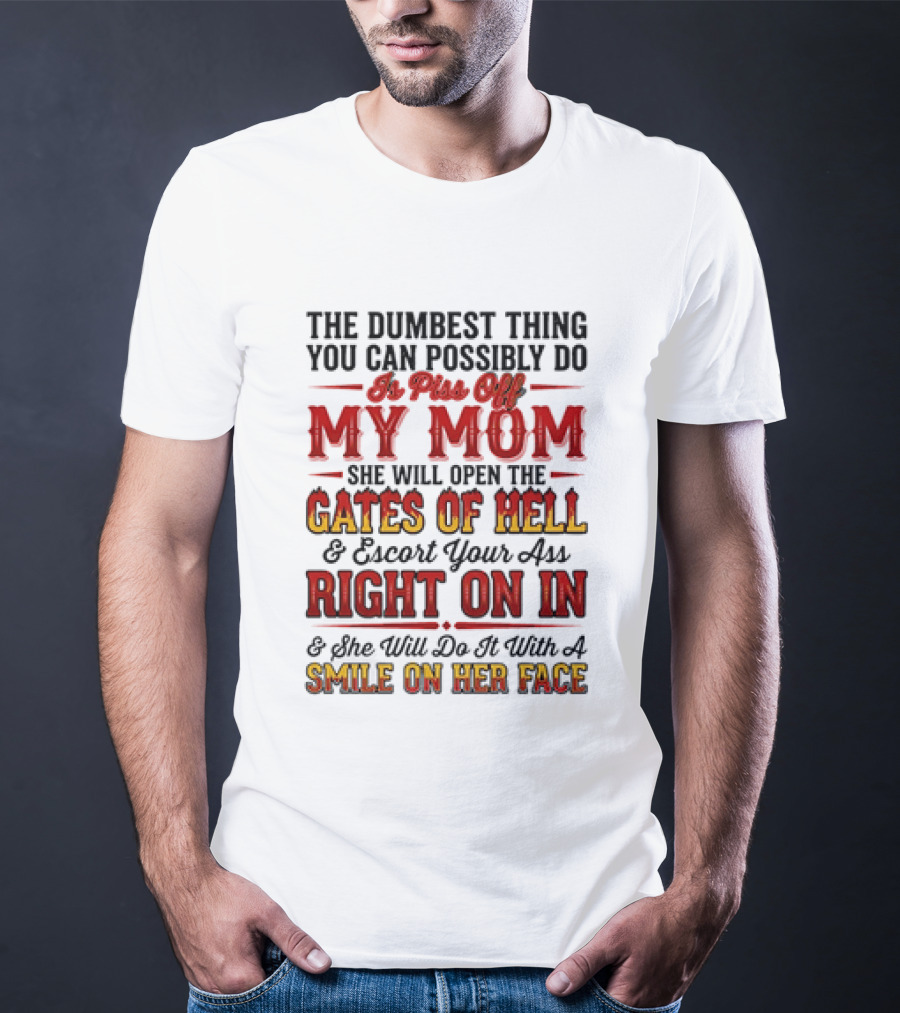 The Dumbest Thing You Can Possibly Do Is Piss Off My Mom She Will Open The Gates Of Hell Escort Your Ass Right On In Smile On Her Face T-Shirt