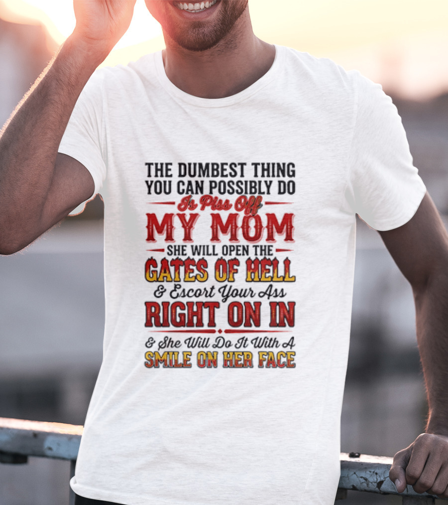 The Dumbest Thing You Can Possibly Do Is Piss Off My Mom She Will Open The Gates Of Hell Escort Your Ass Right On In Smile On Her Face T-Shirt