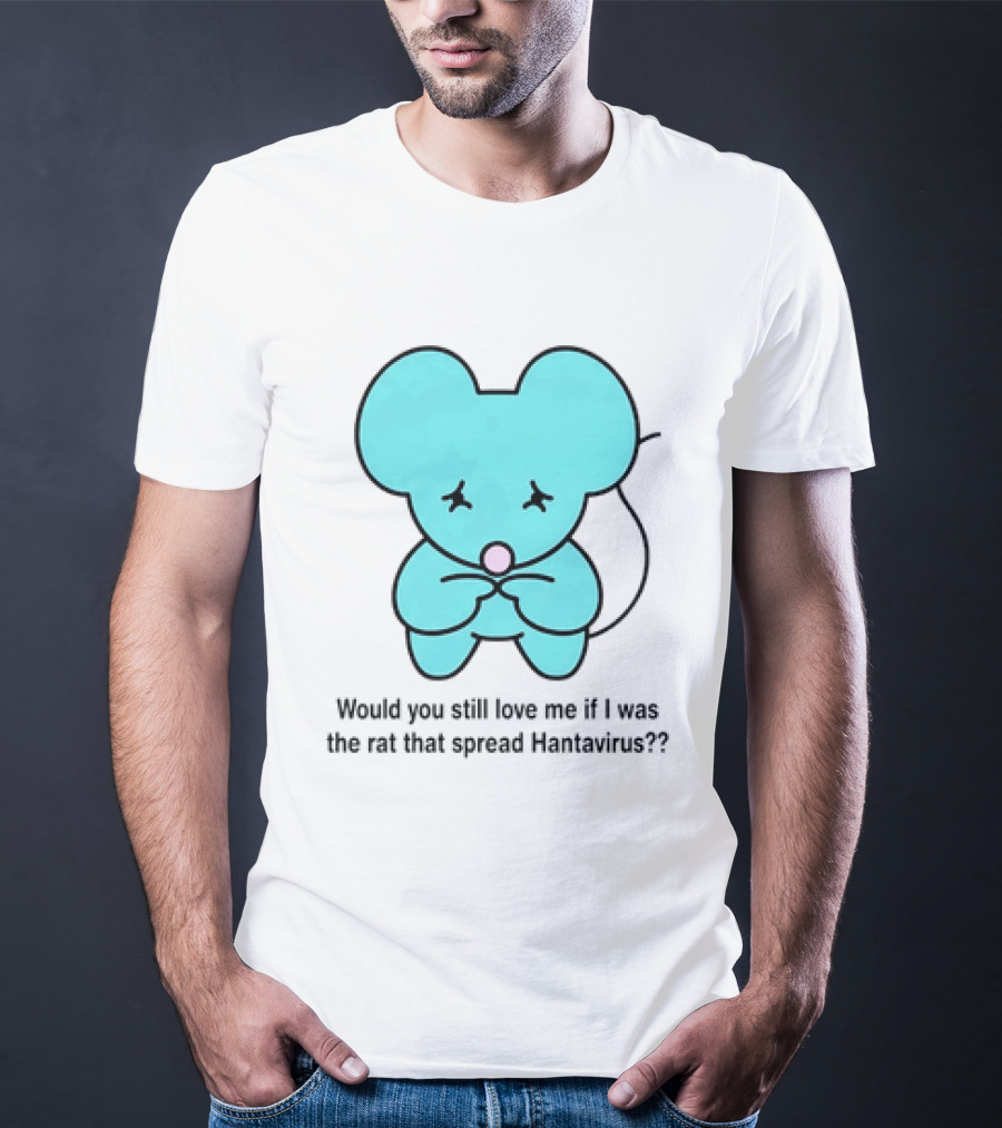 Would You Still Love Me If I Was The Rat That Spread Hantavirus Lonely Blue Rat T-Shirt