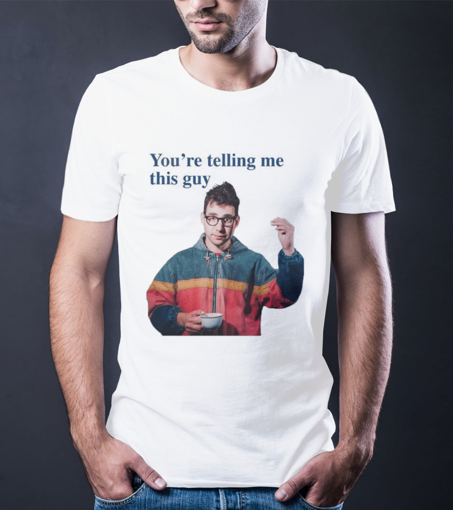 You're Telling Me This Guy T-Shirt