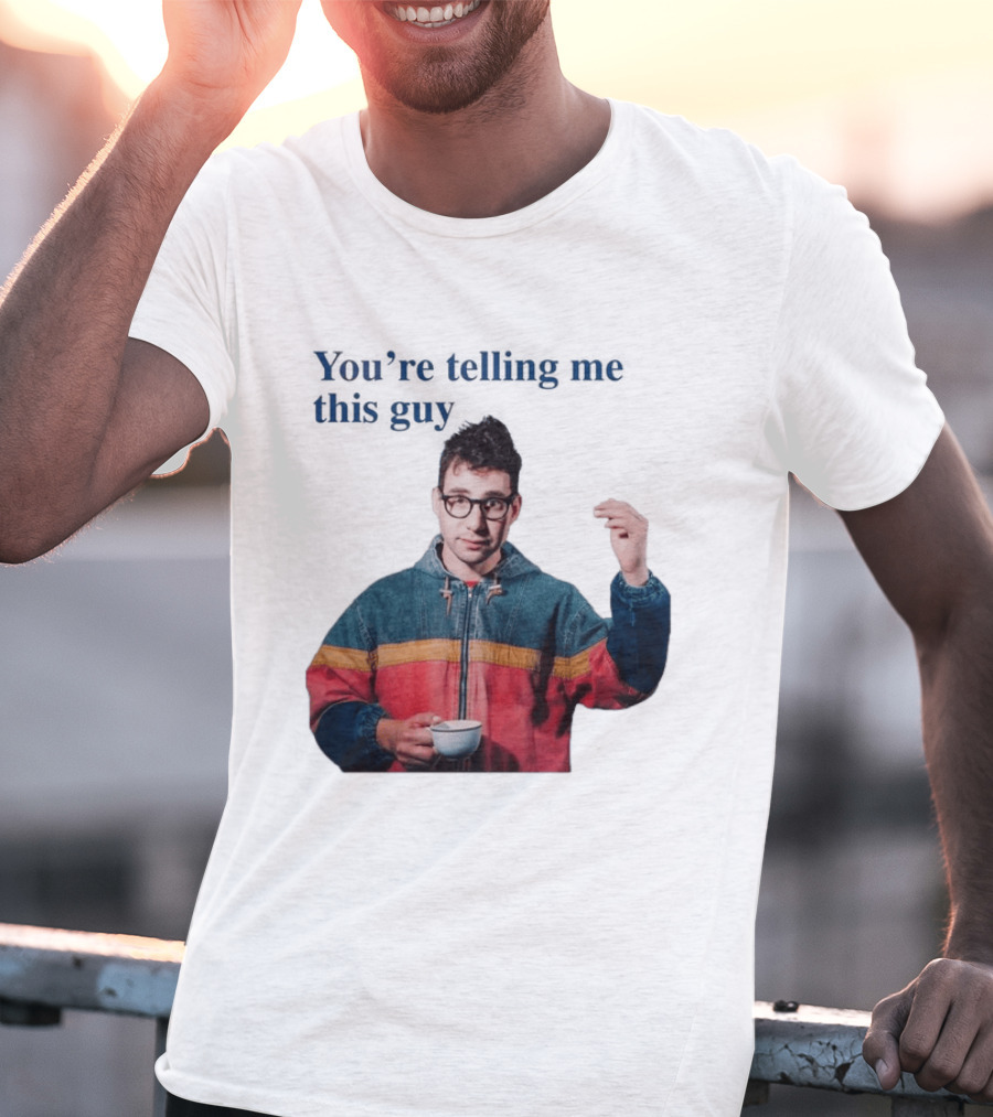 You're Telling Me This Guy T-Shirt