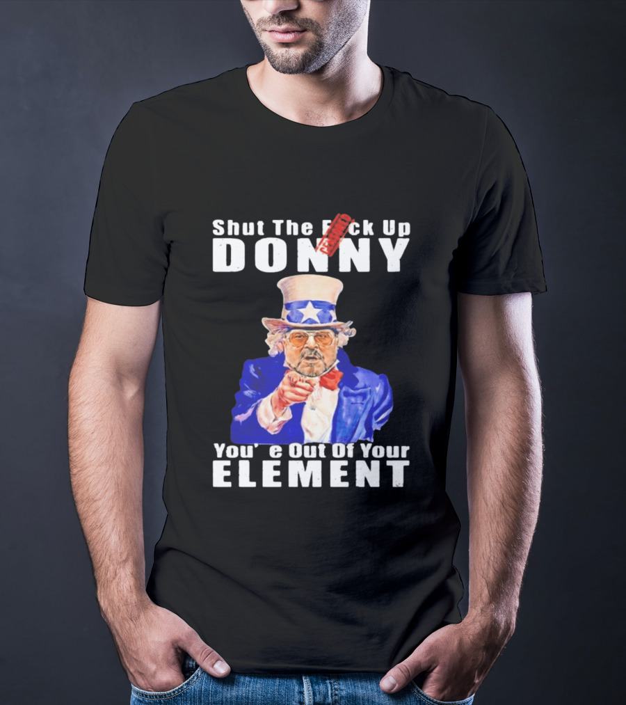 Shut The F Ck Up Donny You're Out Of Your Element Walter Sobchak Uncle Sam T-Shirt
