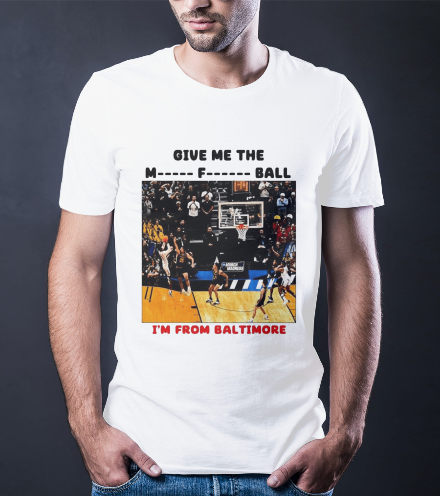 Give Me The M F Ball I'm From Baltimore March Madness T-Shirt