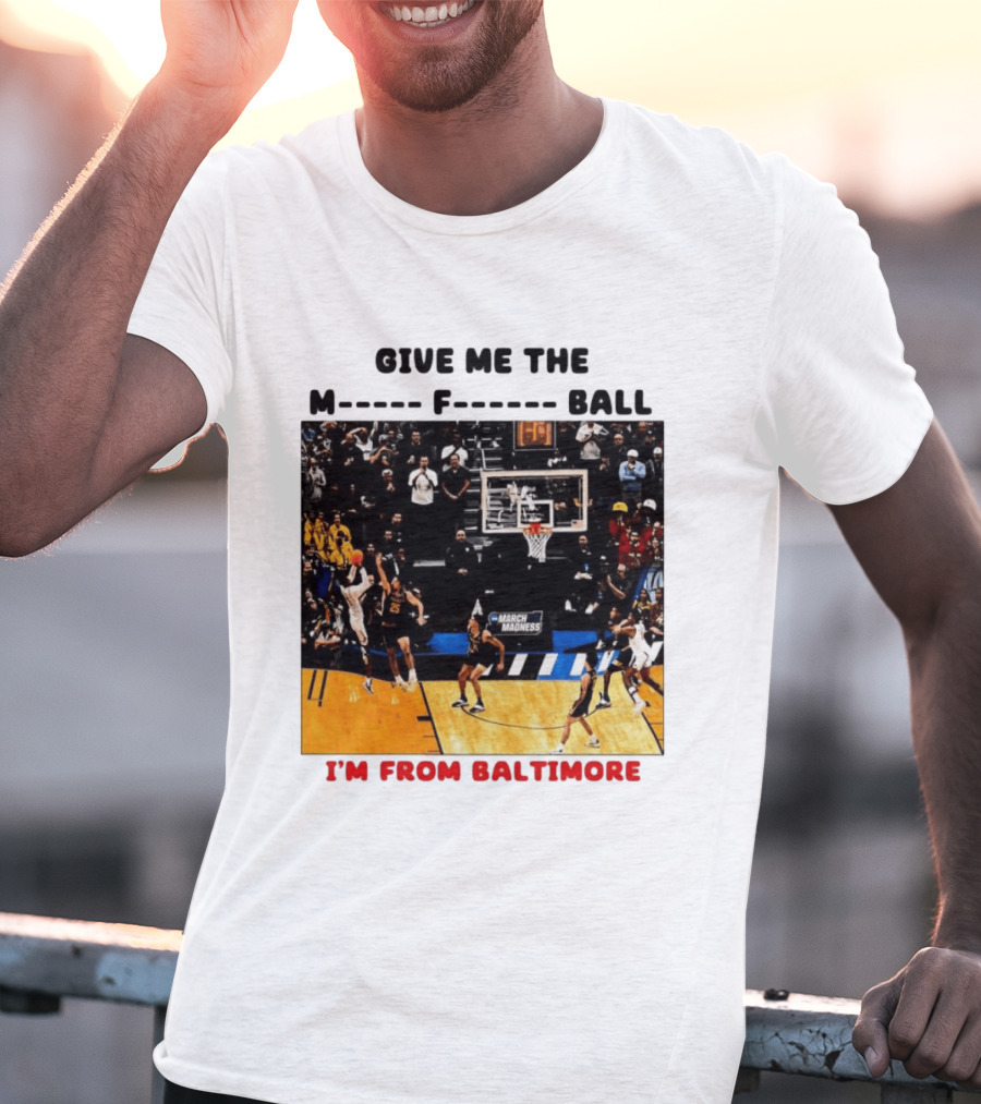 Give Me The M F Ball I'm From Baltimore March Madness T-Shirt