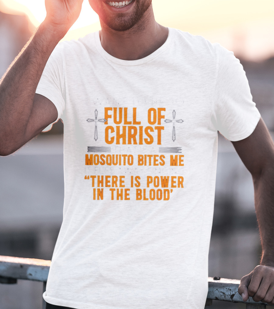 I Want To Be So Full Of Christ That If A Mosquito Bites Me It Flies Away Singing There Is Power In The Blood T-Shirt