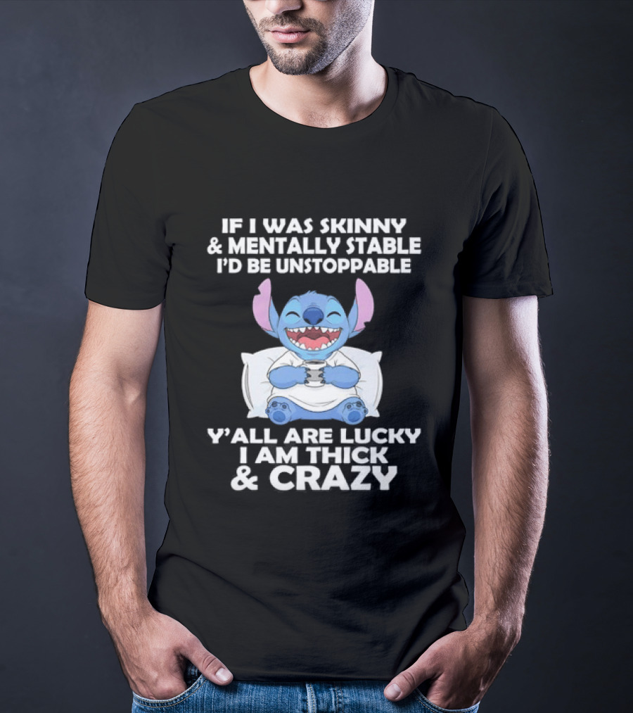 Stitch If I Was Skinny And Mentally Stable I'd Be Unstoppable Y'all Are Lucky I'm Thick And Crazy T-Shirt