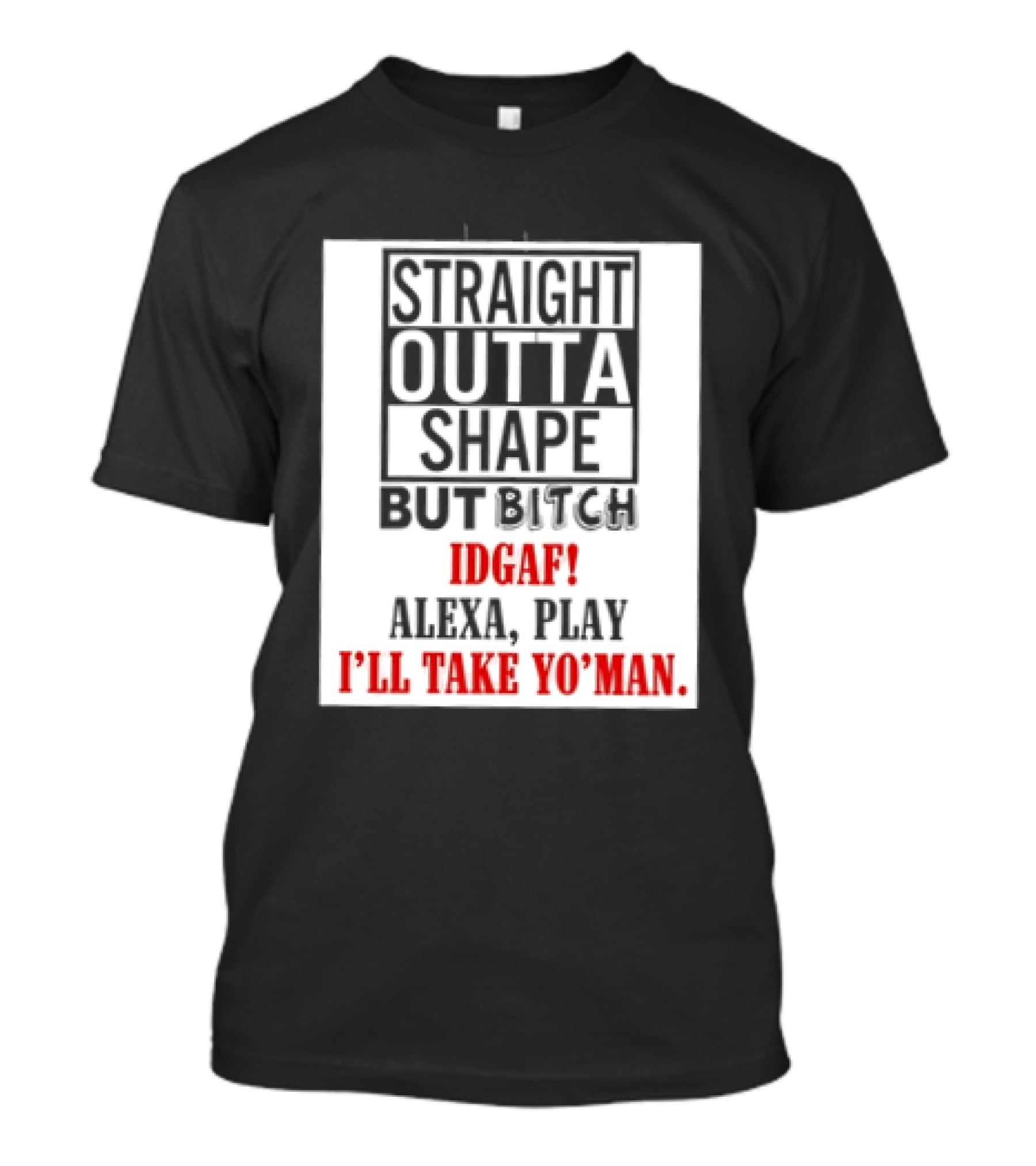 Straight Outta Shape But Bitch IDGAF Alexa Play I'll Take Yo' Man T-Shirt